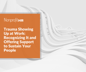 Trauma Showing Up At Work: Recognizing It and Offering Support to Sustain Your People